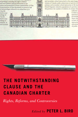 The Notwithstanding Clause and the Canadian Charter: Rights, Reforms, and Controversies - Peter L. Biro