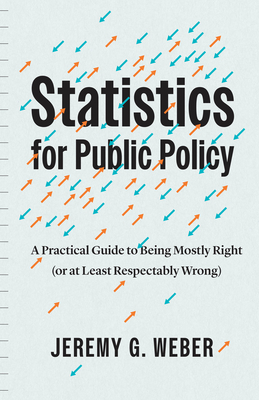 Statistics for Public Policy: A Practical Guide to Being Mostly Right (or at Least Respectably Wrong) - Jeremy G. Weber