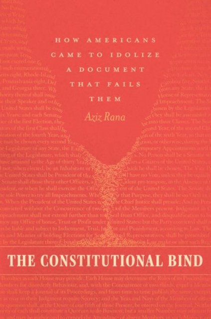 The Constitutional Bind: How Americans Came to Idolize a Document That Fails Them - Aziz Rana