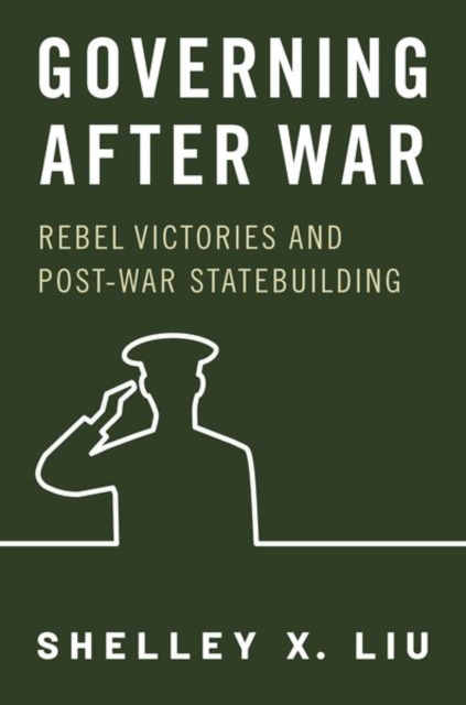 Governing After War: Rebel Victories and Post-War Statebuilding - Shelley X. Liu