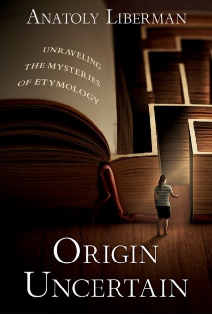 Origin Uncertain: Unraveling the Mysteries of Etymology - Anatoly Liberman