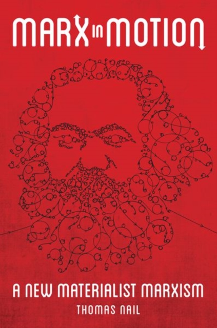 Marx in Motion: A New Materialist Marxism - Thomas Nail