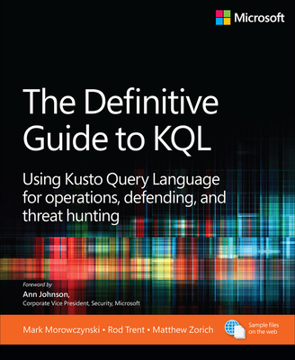 The Definitive Guide to KQL: Using Kusto Query Language for Operations, Defending, and Threat Hunting - Mark Morowczynski