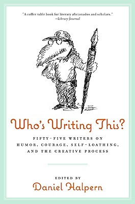 Who's Writing This?: Fifty-Five Writers on Humor, Courage, Self-Loathing, and the Creative Process - Dan Halpern