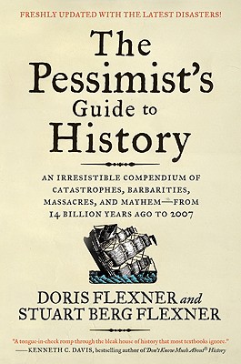 The Pessimist's Guide to History 3e: An Irresistible Compendium of Catastrophes, Barbarities, Massacres, and Mayhem--From 14 Billion Years Ago to 2007 - Doris Flexner