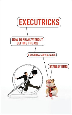 How to Relax Without Getting the Axe: A Survival Guide to the New Workplace - Stanley Bing