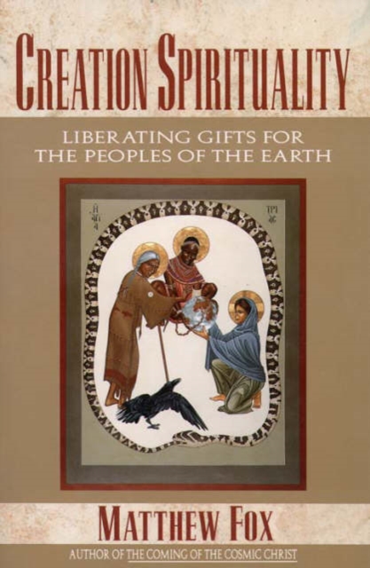 Creation Spirituality: Liberating Gifts for the Peoples of the Earth - Matthew Fox