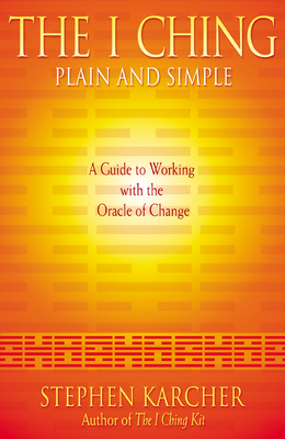 The I Ching Plain and Simple: A Guide to Working with the Oracle of Change - Stephen Karcher