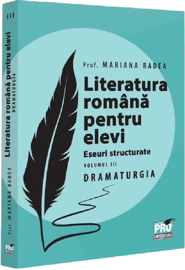 Literatura romana pentru elevi. Eseuri structurate Vol.3: Dramaturgie - Mariana Badea