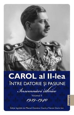 Carol al II-lea intre datorie si pasiune Vol.2 Insemnari zilnice 1939-1940 - Marcel D. Ciuca, Narcis Dorin Ion