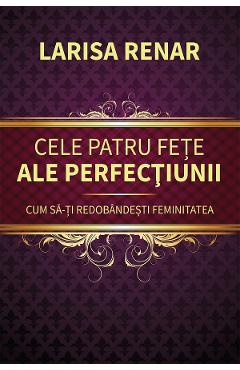 Poza produsului Cele patru fete ale perfectiunii. Cum sa-ti redobandesti feminitatea - Larisa Renar