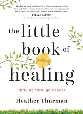 The Little Book of Healing: Thriving Through Cancer - Heather Thurman