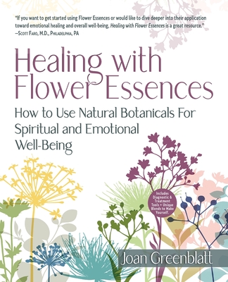 Healing with Flower Essences: How to Use Natural Botanicals for Spiritual and Emotional Well-Being - Joan Greenblatt