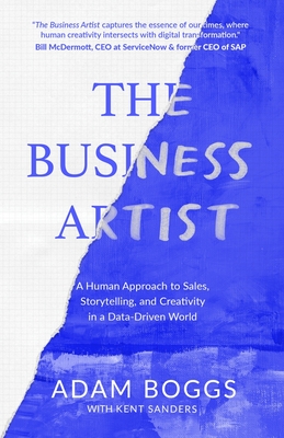 The Business Artist: A Human Approach to Sales, Storytelling, and Creativity in a Data-Driven World - Adam Boggs
