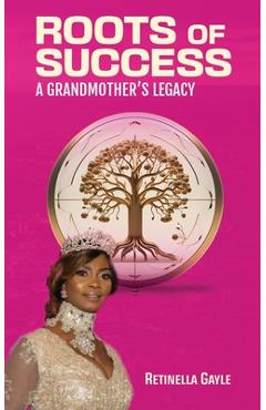 Coperta cărții 'Roots of Success a Grandmother's Legacy - Retinella Gayle'