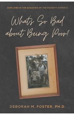 Coperta cărții 'What's So Bad About Being Poor?: Our Lives In the Shadows of the Poverty Experts - Deborah M. Foster'