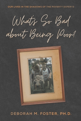Coperta cărții 'What's So Bad About Being Poor?: Our Lives In the Shadows of the Poverty Experts - Deborah M. Foster'