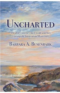 Coperta cărții 'Uncharted: A widow's journey back to life and love cruising the Intracoastal Waterway - Barbara A. Busenbark'