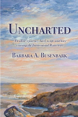 Uncharted: A widow's journey back to life and love cruising the Intracoastal Waterway - Barbara A. Busenbark
