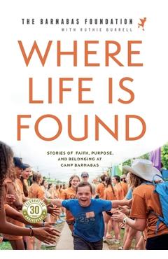 Coperta cărții 'Where Life Is Found: Stories of Faith, Purpose, and Belonging at Camp Barnabas - The Barnabas Foundation'
