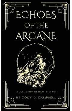 Coperta cărții 'Echoes of the Arcane: A Collection of Short Fiction - Cody D. Campbell'