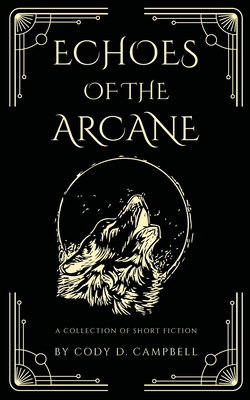 Echoes of the Arcane: A Collection of Short Fiction - Cody D. Campbell