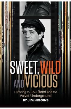 Coperta cărții 'Sweet, Wild and Vicious: Listening to Lou Reed and the Velvet Underground - Jim Higgins'