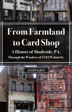 Coperta cărții 'From Farmland to Card Shop: A History of Shadyside Through the Windows of 5522 Walnut St - Jason Kirin'