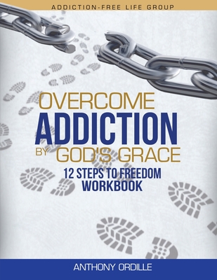 Overcome Addiction by God's Grace: 12-Steps to Freedom Workbook - Anthony Ordille