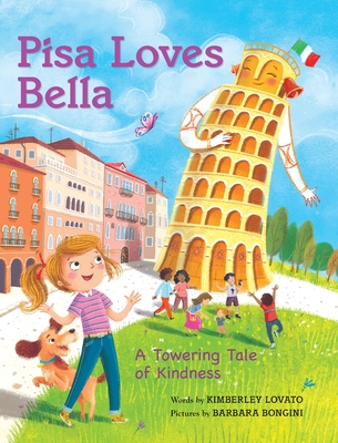 Pisa Loves Bella: A Towering Tale of Kindness - Kimberley Lovato