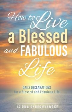 Coperta cărții 'How to Live a Blessed and Fabulous Life: Daily Declarations for a Blessed and Fabulous Life - Isioma Onuegwunwoke'