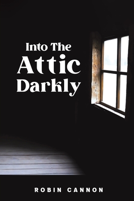 Into the Attic Darkly - Robin Cannon