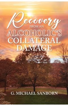Coperta cărții 'Recovery from an Alcoholic's Collateral Damage - G. Michael Sanborn'