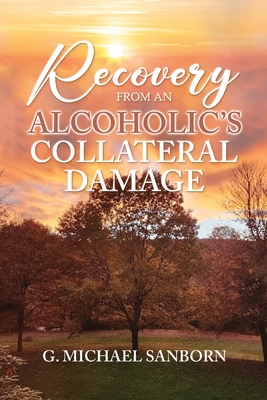 Coperta cărții 'Recovery from an Alcoholic's Collateral Damage - G. Michael Sanborn'