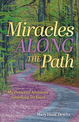 Miracles Along the Path: My Personal Accounts Spanning 50 Years - Mary Hunt Dewitz