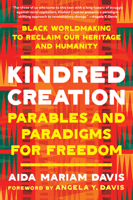 Kindred Creation: Parables and Paradigms for Freedom--Black Worldmaking to Reclaim Our Heritage and Humanity - Aida Mariam Davis