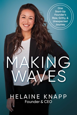 Making Waves: One Start-Up Founder's Raw, Gritty, & Unexpected Journey - Helaine Knapp