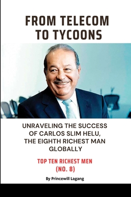 From Telecom to Tycoons: Unraveling the Success of Carlos Slim Helu, the Eighth Richest Man Globally - Princewill Lagang
