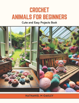 Crochet Animals for Beginners: Cute and Easy Projects Book - Nathaniel M. Oakley