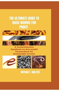 Coperta cărții 'The Ultimate Guide to Raise Worms for Profit: A Comprehensive Handbook on Successful Vermiculture for Sustainable'