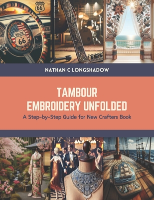 Tambour Embroidery Unfolded: A Step-by-Step Guide for New Crafters Book - Nathan C. Longshadow