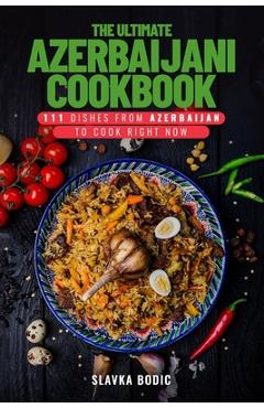 Coperta cărții 'The Ultimate Azerbaijani Cookbook: 111 Dishes From Azerbaijan To Cook Right Now - Slavka Bodic'