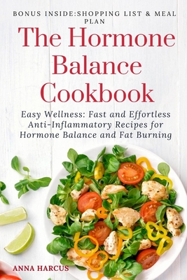 The Hormone Balance Cookbook: Easy Wellness: Fast and Effortless Anti-Inflammatory Recipes for Hormone Health and Fat Burning - Anna Harcus