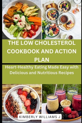 The Low Cholesterol Cookbook and Action Plan: Heart-Healthy Eating Made Easy with Delicious and Nutritious Recipes - Kimberly Williams J.