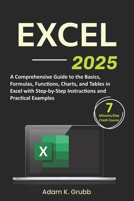 Excel: A Comprehensive Guide to the Basics, Formulas, Functions, Charts, and Tables in Excel with Step-by-Step Instructions a - Adam K. Grubb