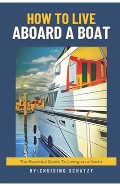 Poza produsului How to Live Aboard A Boat: The Essential Guide to Living on a Yacht - Cruising Schatzy