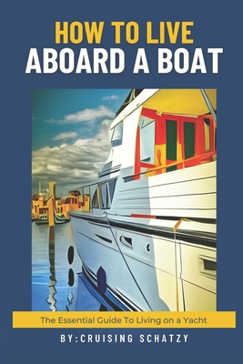 How to Live Aboard A Boat: The Essential Guide to Living on a Yacht - Cruising Schatzy