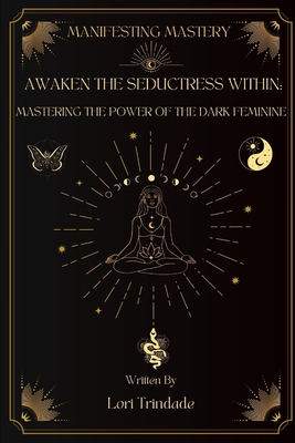 Awaken the Seductress Within: Mastering the Power of the Dark Feminine - Lori Trindade