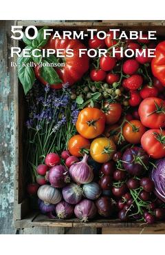 Coperta cărții '50 Farm-To-Table Recipes for Home - Kelly Johnson'