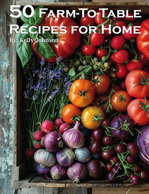 Coperta cărții '50 Farm-To-Table Recipes for Home - Kelly Johnson'